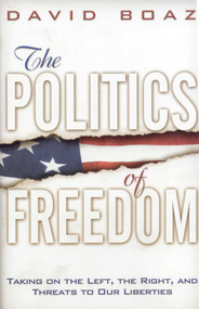 The Politics of Freedom: Taking on The Left, The Right and Threats to Our Liberties (Liberties) by David Boaz, 9781933995144