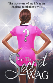 I Am the Secret WAG (The True Story of My Life as an England Footballer's Wife) by The Secret WAG, 9780552171137