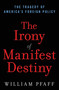 The Irony of Manifest Destiny (The Tragedy of America's Foreign Policy) by William Pfaff, 9780802716996