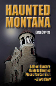 Haunted Montana (A Ghost Hunter's Guide to Haunted Places You Can Visit - IF YOU DARE!) by Karen Stevens, 9781931832878