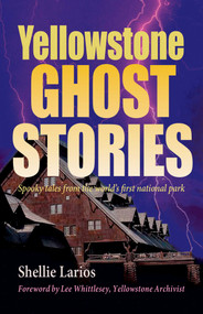 Yellowstone Ghost Stories (Spooky Tales From the World's First National Park) by Shellie Larios, 9781931832717