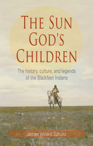 Sun God's Children (The History of the Blackfeet Indians) by James Willard Schultz, 9781606390221