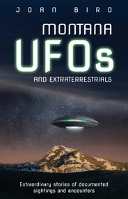Montana UFOs and Extraterrestrials (Extraordinary Stories of Documented Sightings and Encounters) by Joan Bird, 9781606390573