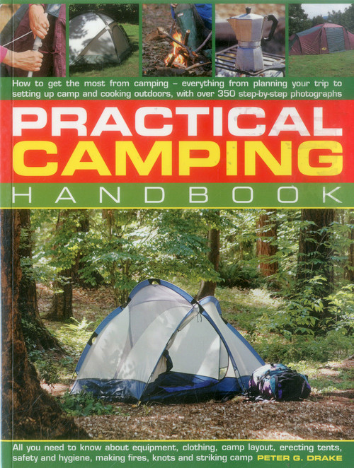 Practical Camping Handbook (How To Get The Most From Camping - Everything From Planning Your Trip To Setting Up Camp And Cooking Outdoors, With Over 350 Step-By-Step Photographs) by Peter G. Drake, 9781780194028