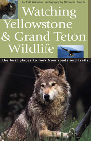Watching Yellowstone and Grand Teton Wildlife (The Best Places to Look from Roads and Trails) by Todd Wilkinson, Michael H Francis, 9781931832274