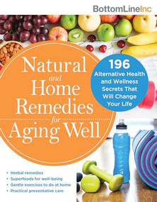 Natural and Home Remedies for Aging Well (196 Alternative Health and Wellness Secrets That Will Change Your Life) by Bottom Line Inc., 9781492665793