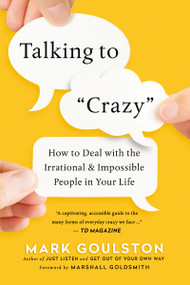 Talking to 'Crazy' (How to Deal with the Irrational and Impossible People in Your Life) by Mark Goulston, Marshall Goldsmith, 9780814439296