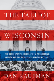 The Fall of Wisconsin (The Conservative Conquest of a Progressive Bastion and the Future of American Politics) by Dan Kaufman, 9780393635201