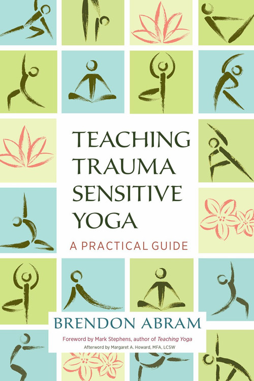 Teaching Trauma-Sensitive Yoga (A Practical Guide) by Brendon Abram, Mark Stephens, Margaret A. Howard, 9781623172244