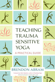 Teaching Trauma-Sensitive Yoga (A Practical Guide) by Brendon Abram, Mark Stephens, Margaret A. Howard, 9781623172244