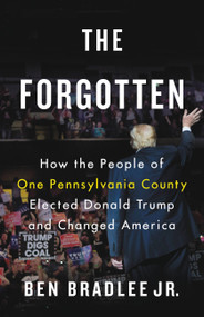The Forgotten (How the People of One Pennsylvania County Elected Donald Trump and Changed America) by Ben Bradlee Jr., 9780316515733