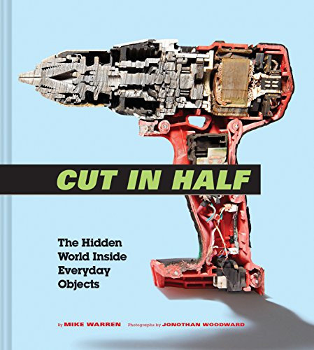 Cut in Half (The Hidden World Inside Everyday Objects (Pop Science and Photography Gift Book, How Things Work Book)) by Mike Warren, Jonothan Woodward, 9781452168623