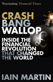 Crash Bang Wallop (The Inside Story of London's Big Bang and a Financial Revolution that Changed the World) by Iain Martin, 9781473625105