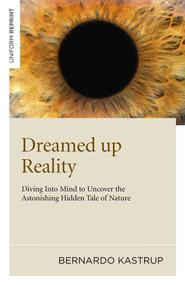 Dreamed Up Reality (Diving into the Mind to Uncover the Astonishing Hidden Tale of Nature) by Bernardo Kastrup, 9781846945250