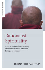 Rationalist Spirituality (An Exploration of the Meaning of Life and Existence Informed by Logic and Science) by Bernardo Kastrup, 9781846944079