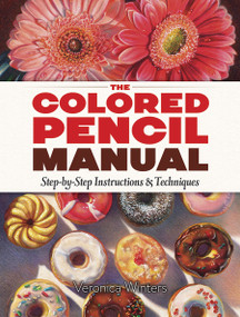 The Colored Pencil Manual (Step-by-Step Instructions and Techniques) by Veronica Winters, 9780486822969