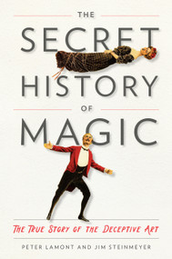 The Secret History of Magic (The True Story of the Deceptive Art) by Peter Lamont, Jim Steinmeyer, 9780143130635