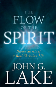 The Flow of the Spirit (Divine Secrets of a Real Christian Life) by John G. Lake, Roberts Liardon, 9781641230247