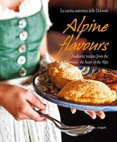 Alpine Flavours: Authentic recipes from the Dolomites, the heart of the Alps by Miriam Bacher, Franco Cogoli, 9788895218465