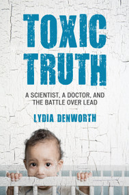 Toxic Truth (A Scientist, a Doctor, and the Battle over Lead) - 9780807000335 by Lydia Denworth, 9780807000335