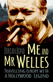 Me and Mr Welles (Travelling Europe with a Hollywood Legend) by Dorian Bond, 9780750985864
