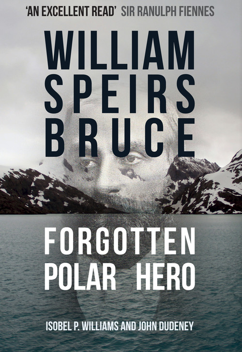 William Speirs Bruce (Forgotten Polar Hero) by Isobel P. Williams, John Dudeney, 9781445680811