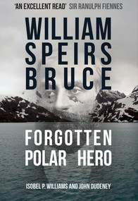 William Speirs Bruce (Forgotten Polar Hero) by Isobel P. Williams, John Dudeney, 9781445680811