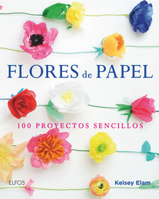 Flores de Papel (100 proyectos sencillos) (Spanish Edition) by Kelsey Elam, 9788416138913