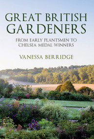 Great British Gardeners (From the Early Plantsmen to Chelsea Medal Winners) by Vanessa Berridge, 9781445672403