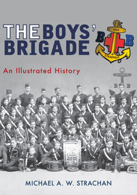 The Boys' Brigade (An Illustrated History) by Michael A. W. Strachan, 9781445670829