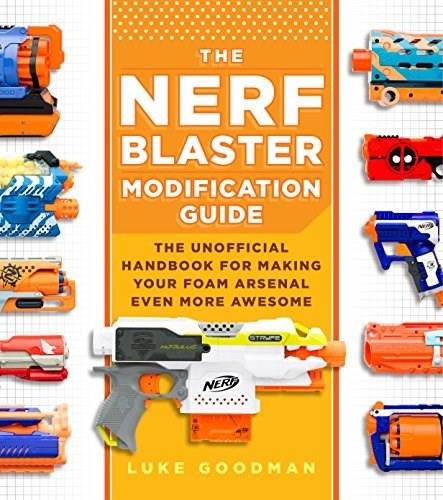 The Nerf Blaster Modification Guide (The Unofficial Handbook for Making Your Foam Arsenal Even More Awesome) by Luke Goodman, 9780760357828