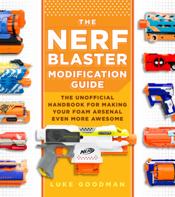 The Nerf Blaster Modification Guide (The Unofficial Handbook for Making Your Foam Arsenal Even More Awesome) by Luke Goodman, 9780760357828