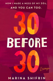 30 Before 30 (How I Made a Mess of My 20s, and You Can Too: Essays) by Marina Shifrin, 9781250129710