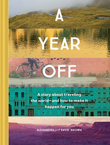A Year Off: A Story about Traveling the World-and How to Make It Happen for You (Travel Book, Global Exploration, Inspirational Travel Guide) by Alexandra Brown, David Brown, 9781452164656