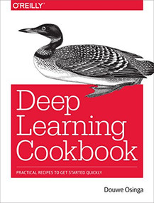 Deep Learning Cookbook (Practical Recipes to Get Started Quickly) by Douwe Osinga, 9781491995846