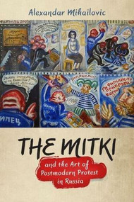 The Mitki and the Art of Postmodern Protest in Russia by Alexandar Mihailovic, 9780299314903