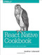 React Native Cookbook (Bringing the Web to Native Platforms) by Jonathan Lebensold, 9781491993842