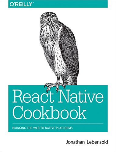 React Native Cookbook (Bringing the Web to Native Platforms) by Jonathan Lebensold, 9781491993842