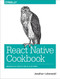 React Native Cookbook (Bringing the Web to Native Platforms) by Jonathan Lebensold, 9781491993842