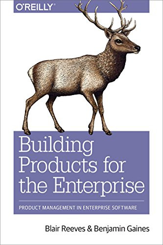 Building Products for the Enterprise (Product Management in Enterprise Software) by Blair Reeves, Benjamin Gaines, 9781492024781