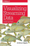 Visualizing Streaming Data (Interactive Analysis Beyond Static Limits) by Anthony Aragues, 9781492031857
