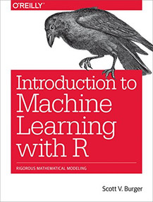 Introduction to Machine Learning with R (Rigorous Mathematical Analysis) by Scott V. Burger, 9781491976449