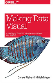 Making Data Visual (A Practical Guide to Using Visualization for Insight) by Danyel Fisher, Miriah Meyer, 9781491928462
