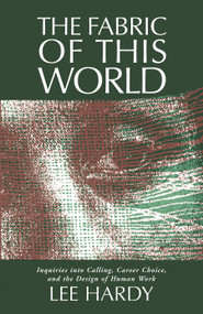 The Fabric of This World (Inquiries into Calling, Career Choice, and the Design of Human Work) by Lee Hardy, 9780802802989