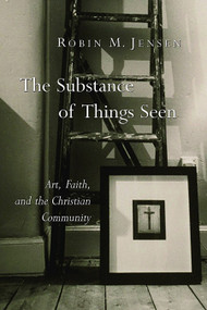 The Substance of Things Seen (Art, Faith, and the Christian Community) by Robin M. Jensen, 9780802827968