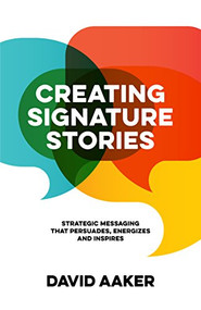 Creating Signature Stories (Strategic Messaging that Energizes, Persuades and Inspires) by David Aaker, 9781683506119