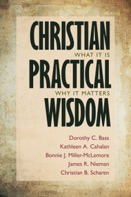 Christian Practical Wisdom (What It Is, Why It Matters) by Dorothy C. Bass, Kathleen A. Cahalan, Bonnie J. Miller-McLemore, James R. Nieman, Christian B. Scharen, 9780802868732