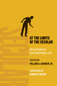 At the Limits of the Secular (Reflections on Faith and Public Life) by William A. Barbieri, Charles Taylor, 9780802868770