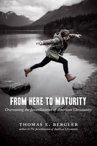 From Here to Maturity (Overcoming the Juvenilization of American Christianity) by Thomas E. Bergler, 9780802869449