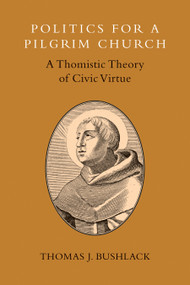 Politics for a Pilgrim Church (A Thomistic Theory of Civic Virtue) by Thomas J. Bushlack, 9780802870902